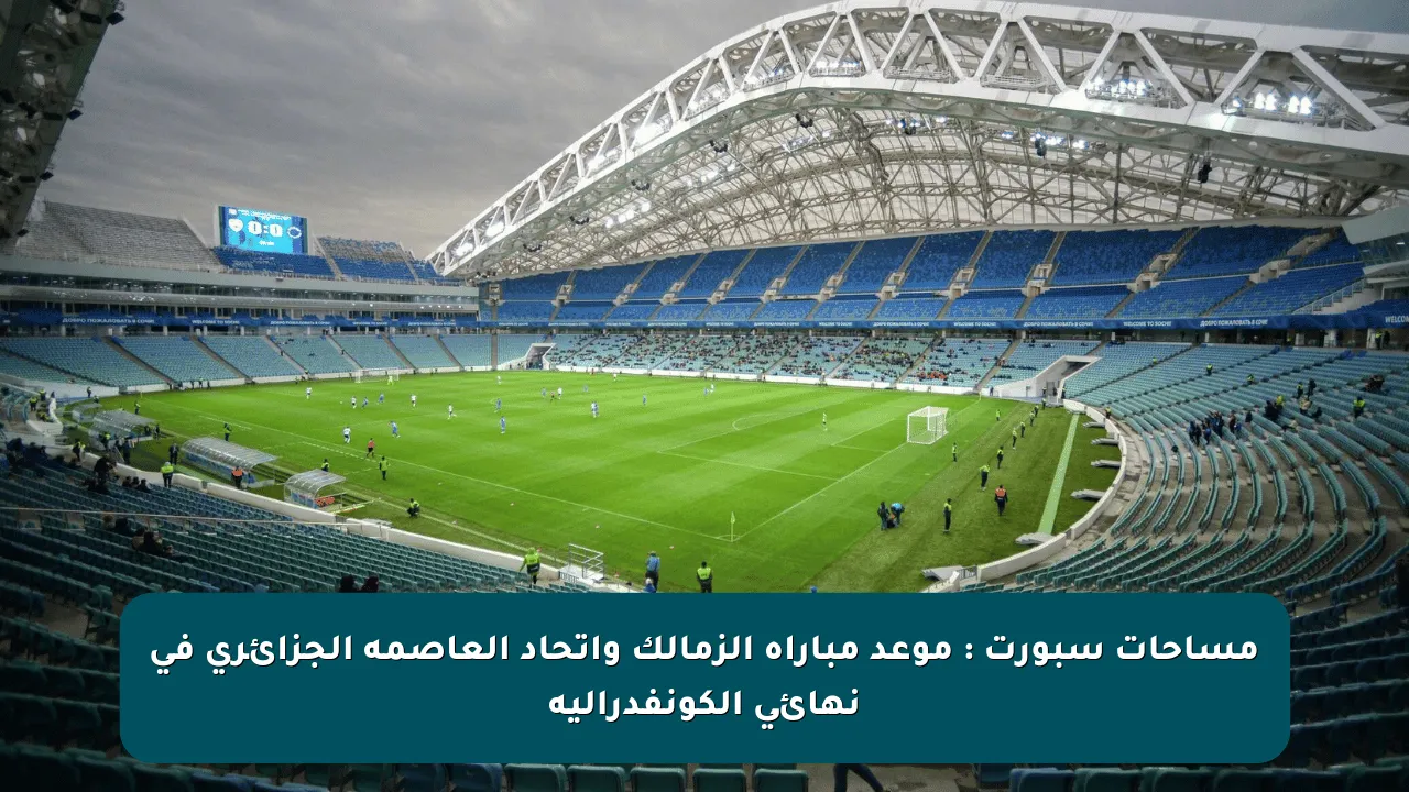 مساحات سبورت : موعد مباراة الزمالك واتحاد العاصمة الجزائرى فى نهائي الكونفدرالية